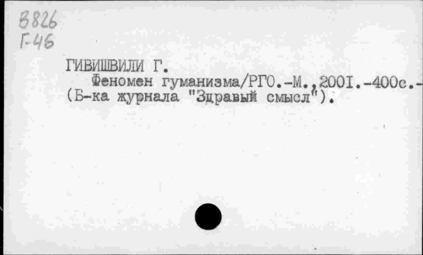 ﻿8Ш
Г 46
гивишвили г.
Феномен гуманизма/РГО.-М..2001.-400с. (Б-ка журнала "Здравый смысл").